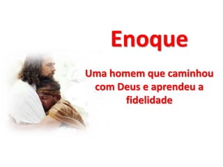 Enoque
Uma homem que caminhou
com Deus e aprendeu a
fidelidade
 