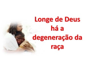 Longe de Deus
há a
degeneração da
raça
 