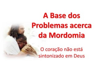 A Base dos
Problemas acerca
da Mordomia
O coração não está
sintonizado em Deus
 