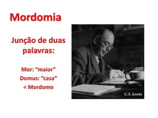 Mordomia
Junção de duas
palavras:
Mor: “maior”
Domus: “casa”
= Mordomo
 