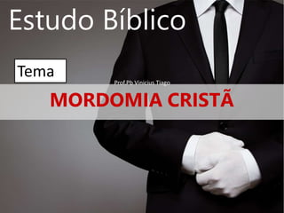 MORDOMIA CRISTÃ
Estudo Bíblico
Tema Prof.Pb Vinicius Tiago
 