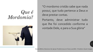 Que é
Mordomia?
“O mordomo cristão sabe que nada
possui, que tudo pertence a Deus e
deve prestar contas.
Portanto, deve administrar tudo
que lhe foi concedido conforme a
vontade Dele, e para a Sua glória”
Escola Bíblica Dominical da Igreja Presbiteriana de Natal, jan/2024. Presbítero Saulo Campos
11
 