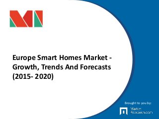 Europe Smart Homes Market -
Growth, Trends And Forecasts
(2015- 2020)
Brought to you by:
 