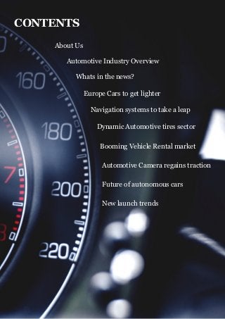 Page of2 21
CONTENTS
About Us
Automotive Industry Overview
Whats in the news?
Europe Cars to get lighter
Navigation systems to take a leap
Dynamic Automotive tires sector
Booming Vehicle Rental market
Automotive Camera regains traction
Future of autonomous cars
New launch trends
 