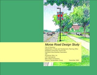 Morse Road Design Study
City of Columbus
Department of Trade and Development, Planning Office
Northland Community Council and
Northland Area Business Association
with:
Kinzelman Kline, Inc.
LDR International
Main Street Connections
Parsons Transportation Group         December, 2000
 