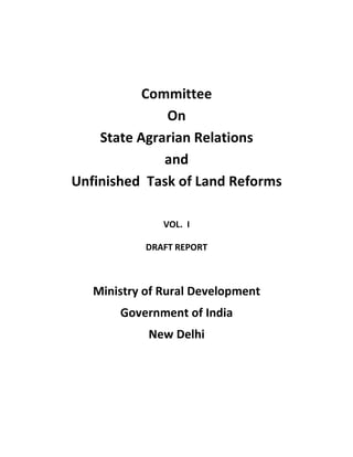 Committee
On
State Agrarian Relations
and
Unfinished Task of Land Reforms
VOL. I
DRAFT REPORT
Ministry of Rural Development
Government of India
New Delhi
 