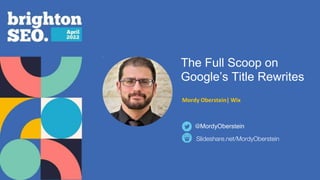The Full Scoop on
Google’s Title Rewrites
@MordyOberstein
Mordy Oberstein| Wix
Slideshare.net/MordyOberstein
 