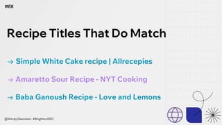 Recipe Titles That Do Match
→ Simple White Cake recipe | Allrecepies
→ Amaretto Sour Recipe - NYT Cooking
→ Baba Ganoush Recipe - Love and Lemons
@MordyOberstein #BrightonSEO
 