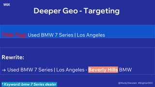 Deeper Geo - Targeting
Title Tag: Used BMW 7 Series | Los Angeles
Rewrite:
→ Used BMW 7 Series | Los Angeles - Beverly Hills BMW
* Keyword: bmw 7 Series dealer
@MordyOberstein #BrightonSEO
 