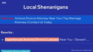 Local Shenanigans
Title Tag : Arizona Divorce Attorney Near You | Top Marriage
Attorney | Contact Us Today
dealer
Rewrite :
→ Experienced Arizona Divorce Lawyers Near You - Stewart …
* Keyword: divorce attorney @MordyOberstein #BrightonSEO
 