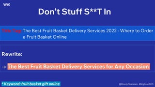 Don’t Stuff S**T In
Title Tag: The Best Fruit Basket Delivery Services 2022 - Where to Order
a Fruit Basket Online
Rewrite:
→ The Best Fruit Basket Delivery Services for Any Occasion
* Keyword: fruit basket gift online @MordyOberstein #BrightonSEO
 