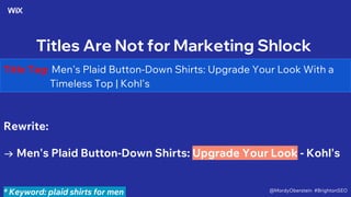 Titles Are Not for Marketing Shlock
Title Tag: Men's Plaid Button-Down Shirts: Upgrade Your Look With a
Timeless Top | Kohl's
Rewrite:
→ Men's Plaid Button-Down Shirts: Upgrade Your Look - Kohl's
* Keyword: plaid shirts for men @MordyOberstein #BrightonSEO
 