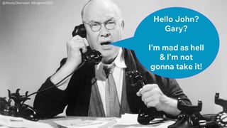 Hello John?
Gary?
I’m mad as hell
& I’m not
gonna take it!
@MordyOberstein #BrightonSEO
 