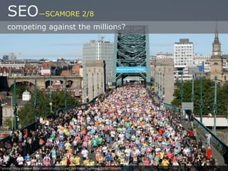 SEO—SCAMORE 2/8
   competing against the millions?




photo: http://www.flickr.com/photos/great_northern_running/2950700489/
 