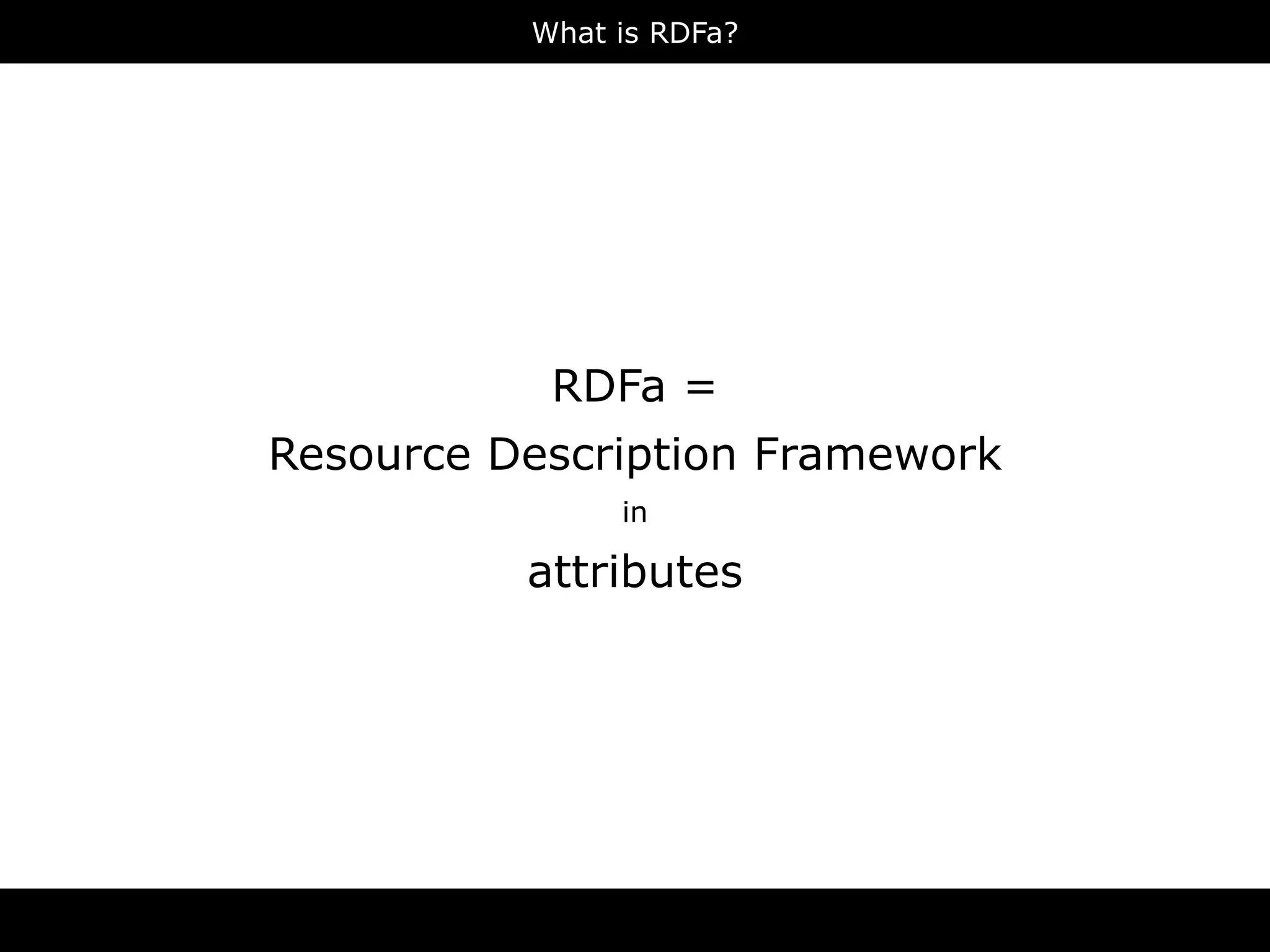 What is RDFa?




           RDFa =
Resource Description Framework
               in

          attributes
 
