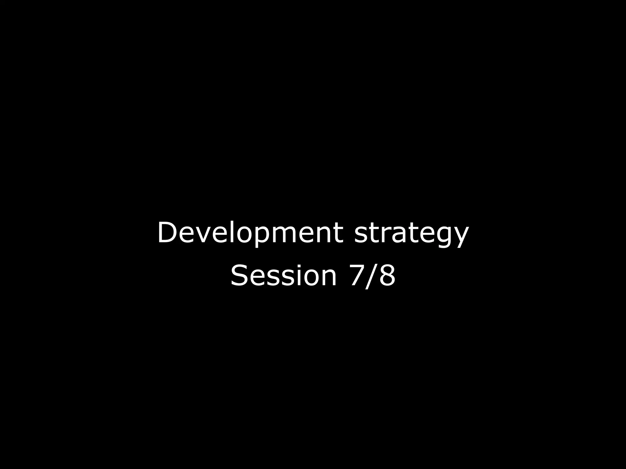 Development strategy
    Session 7/8
 