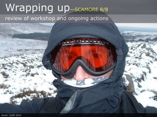 Wrapping up—SCAMORE 8/8
  review of workshop and ongoing actions




photo: ©GM 2010
 