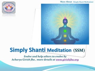 More About

(Simply Shanti Meditation)

Simply Shanti Meditation (SSM)
Evolve and help others to evolve by
Acharya Girish Jha , more details at www.girishjha.org

1

 