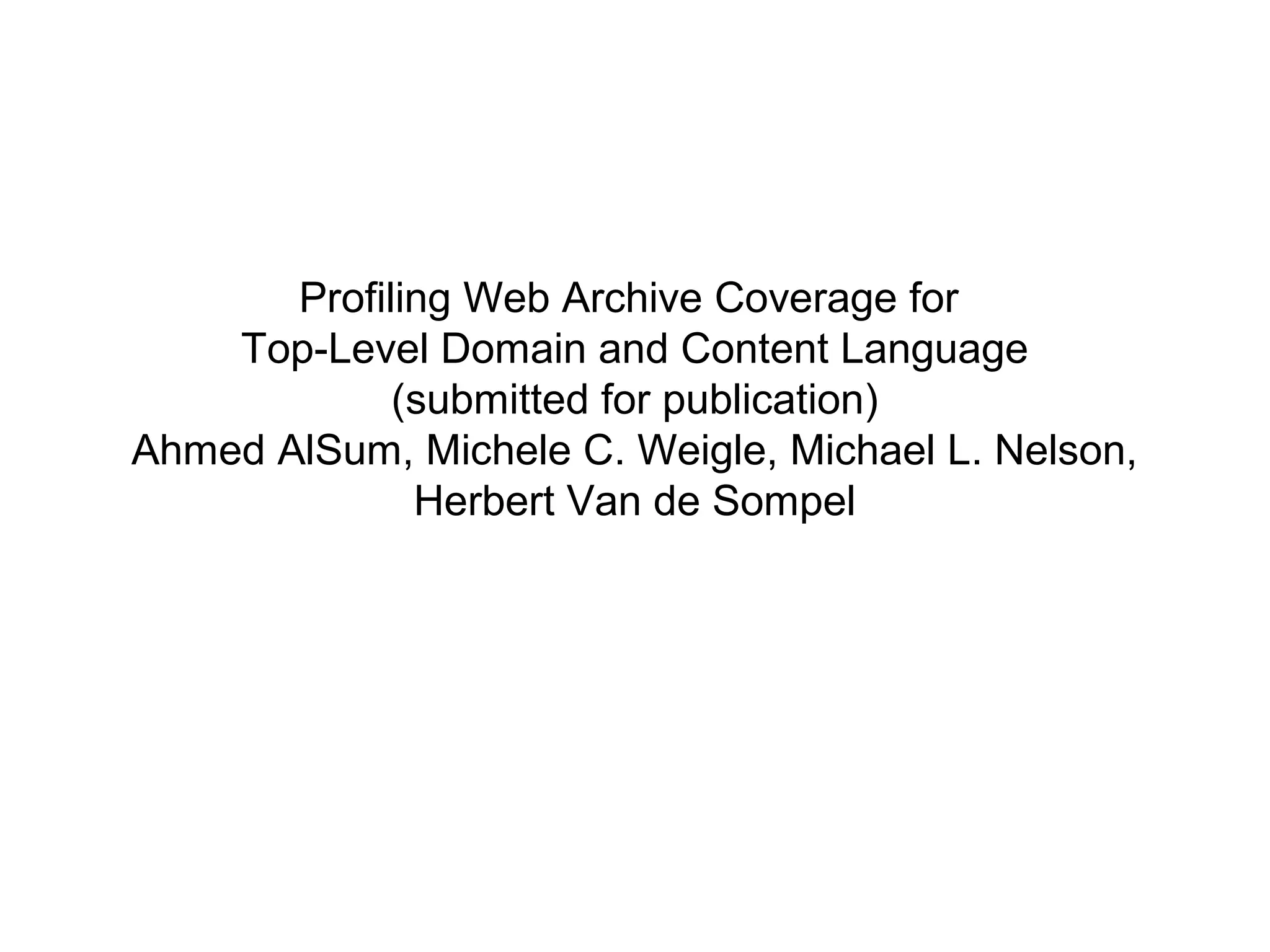 Profiling Web Archive Coverage for
Top-Level Domain and Content Language
(submitted for publication)
Ahmed AlSum, Michele C. Weigle, Michael L. Nelson,
Herbert Van de Sompel
 