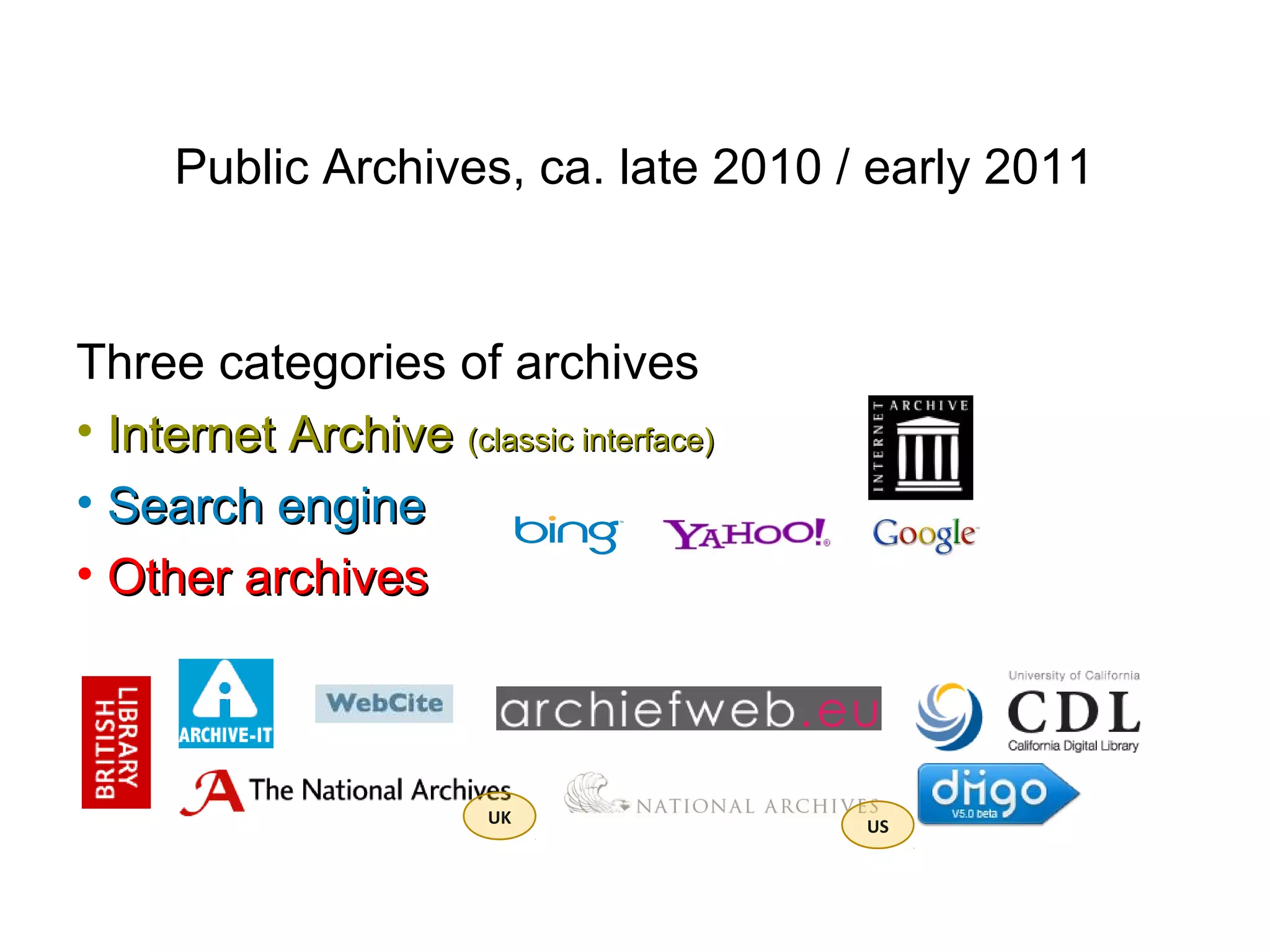 Public Archives, ca. late 2010 / early 2011
Three categories of archives
• Internet ArchiveInternet Archive (classic interface)(classic interface)
• Search engineSearch engine
• Other archivesOther archives
UK US
 