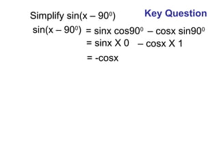 Simplify sin(x – 900
)
sin(x – 900
) = sinx cos900
= sinx X 0 – cosx X 1
= -cosx
– cosx sin900
Key Question