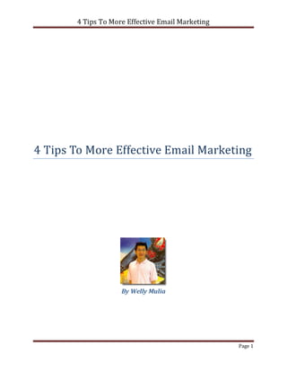 4 Tips To More Effective Email Marketing




4 Tips To More Effective Email Marketing




                    By Welly Mulia




                                                  Page 1
 