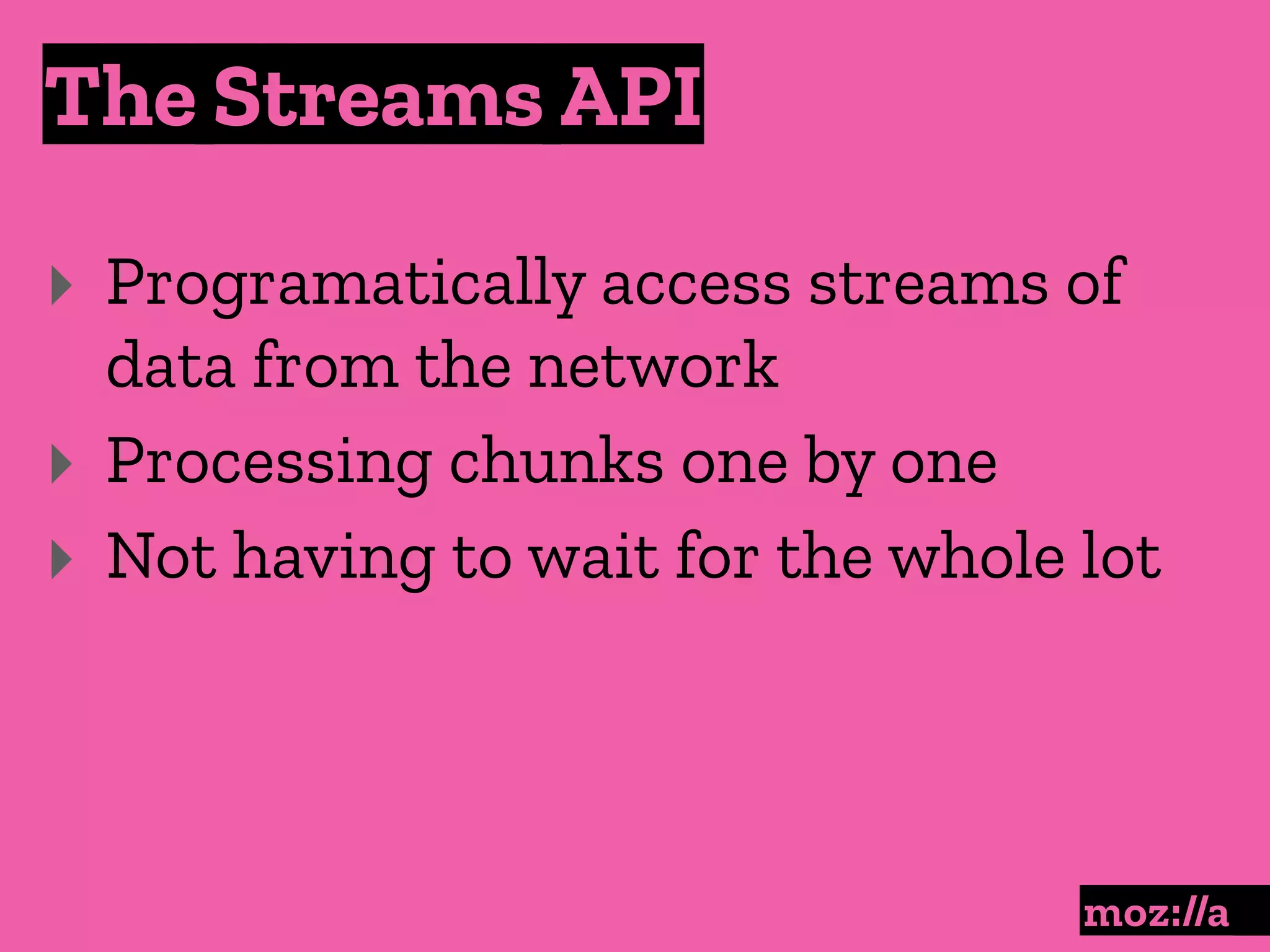 The Streams API
:
‣ Programatically access streams of
data from the network
‣ Processing chunks one by one
‣ Not having to wait for the whole lot
 