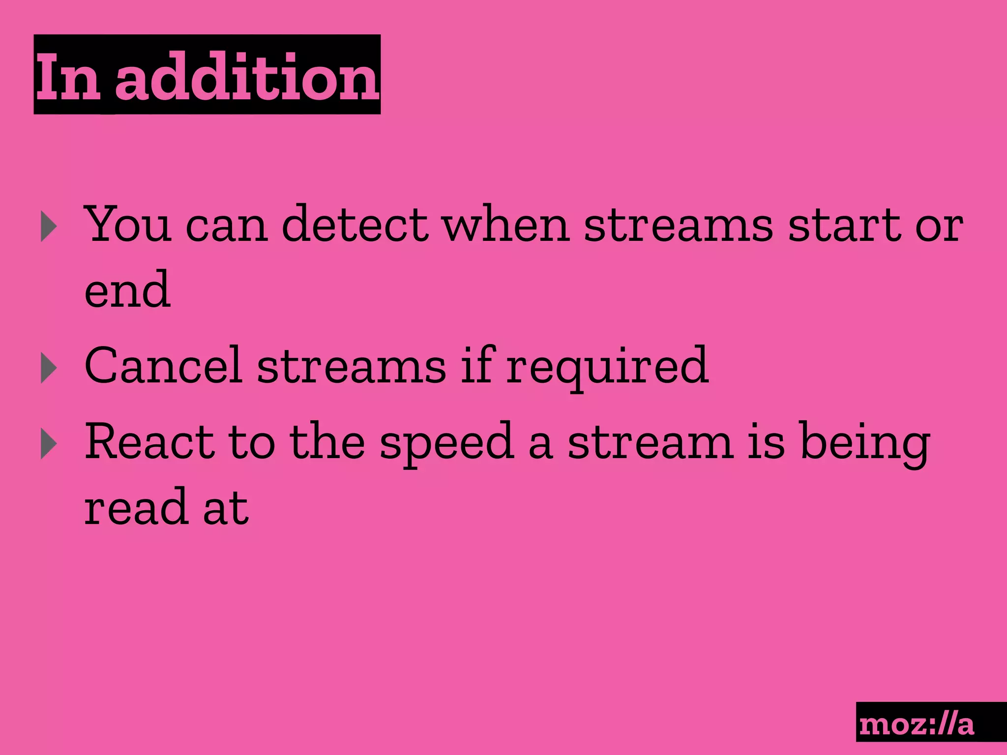 In addition
:
‣ You can detect when streams start or
end
‣ Cancel streams if required
‣ React to the speed a stream is being
read at
 