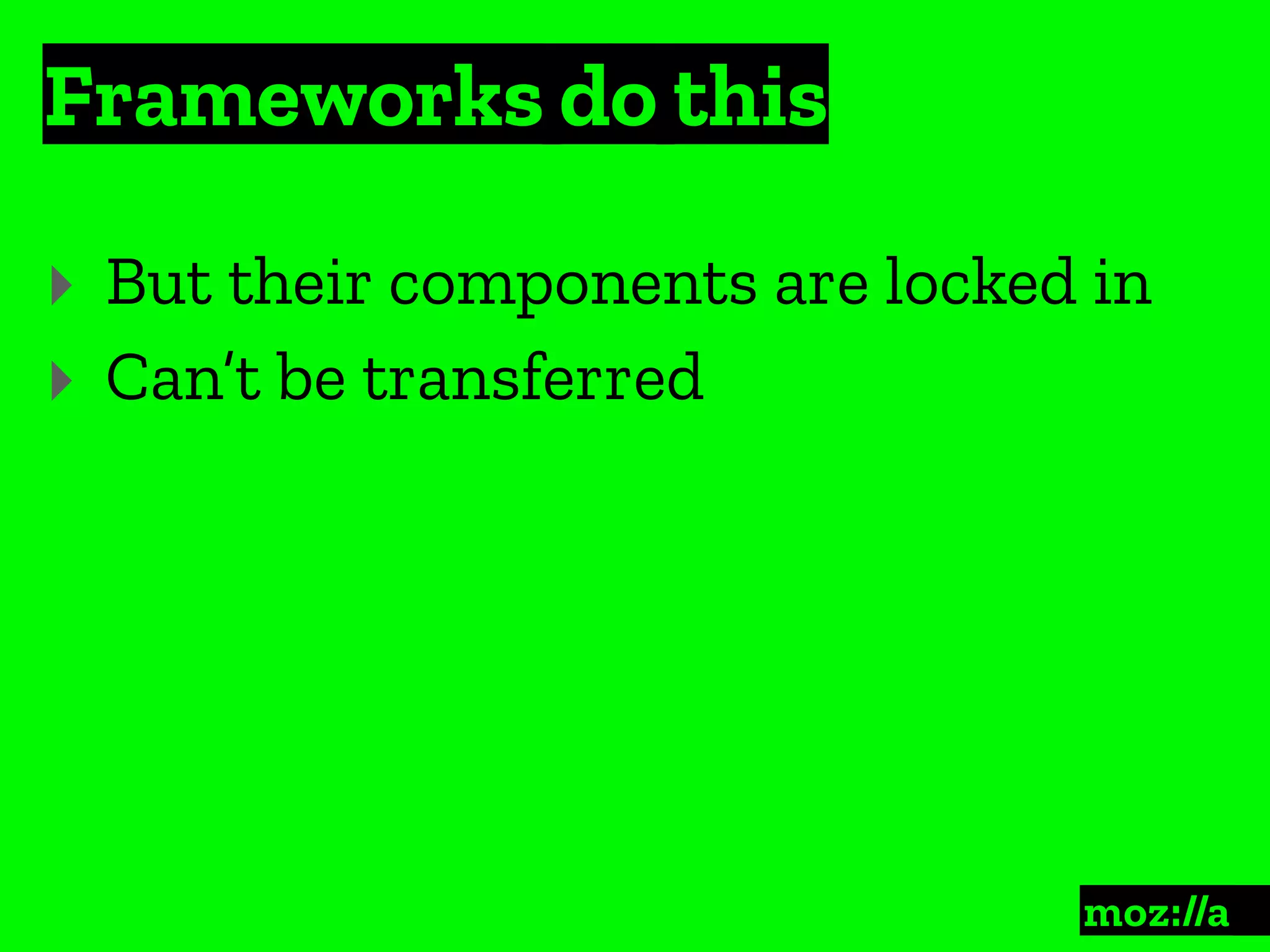 Frameworks do this
:
‣ But their components are locked in
‣ Can’t be transferred
 
