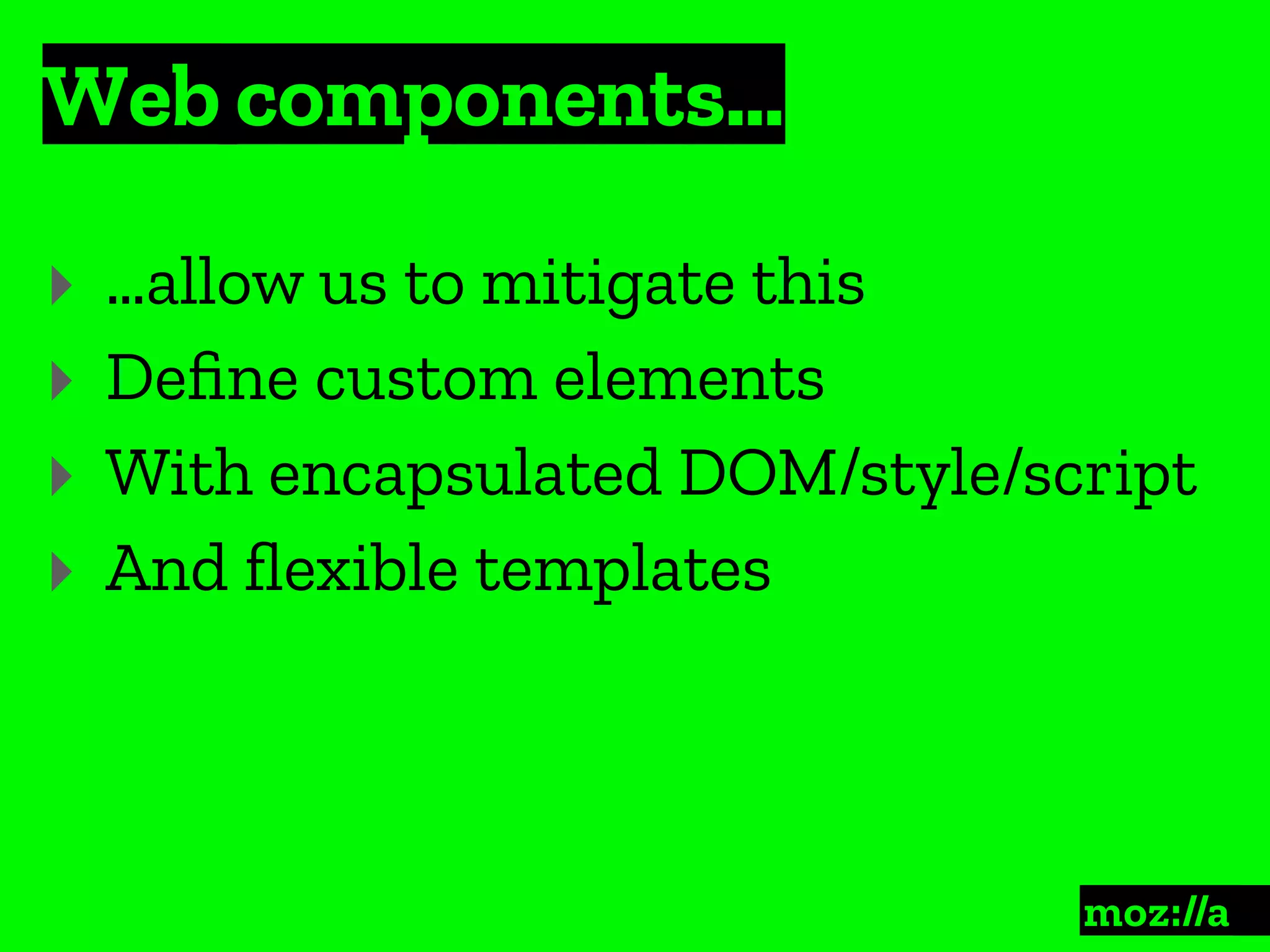 Web components…
:
‣ …allow us to mitigate this
‣ Deﬁne custom elements
‣ With encapsulated DOM/style/script
‣ And ﬂexible templates
 