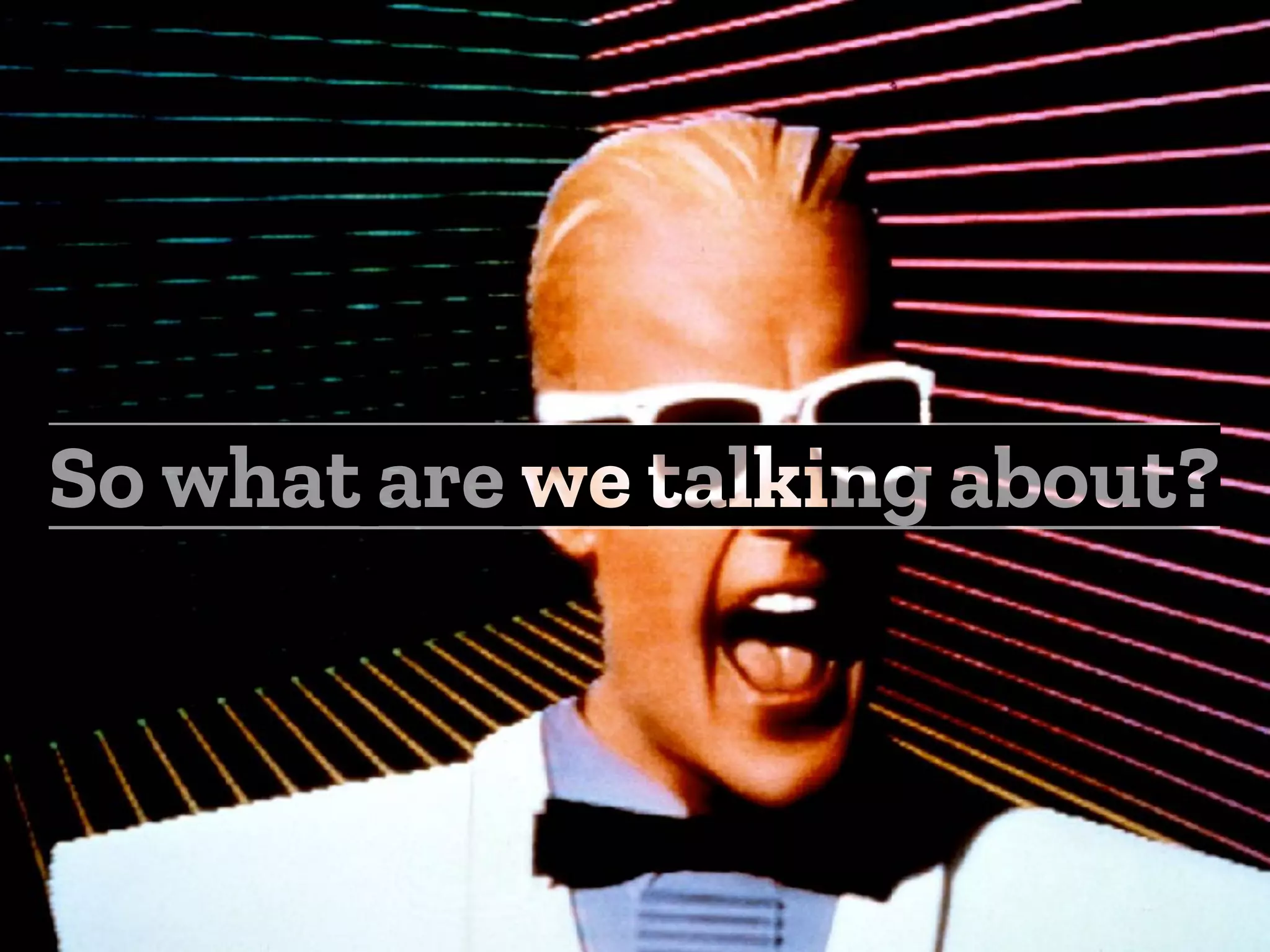 So what are we talking about?
 