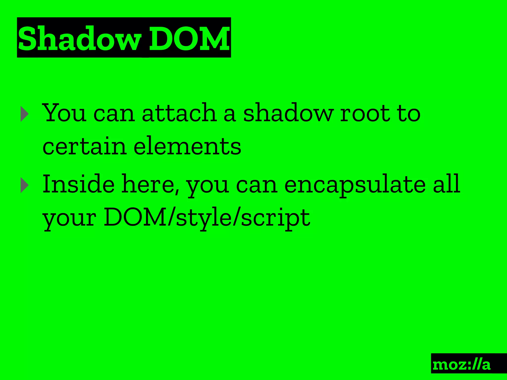 Shadow DOM
:
‣ You can attach a shadow root to
certain elements
‣ Inside here, you can encapsulate all
your DOM/style/script
 