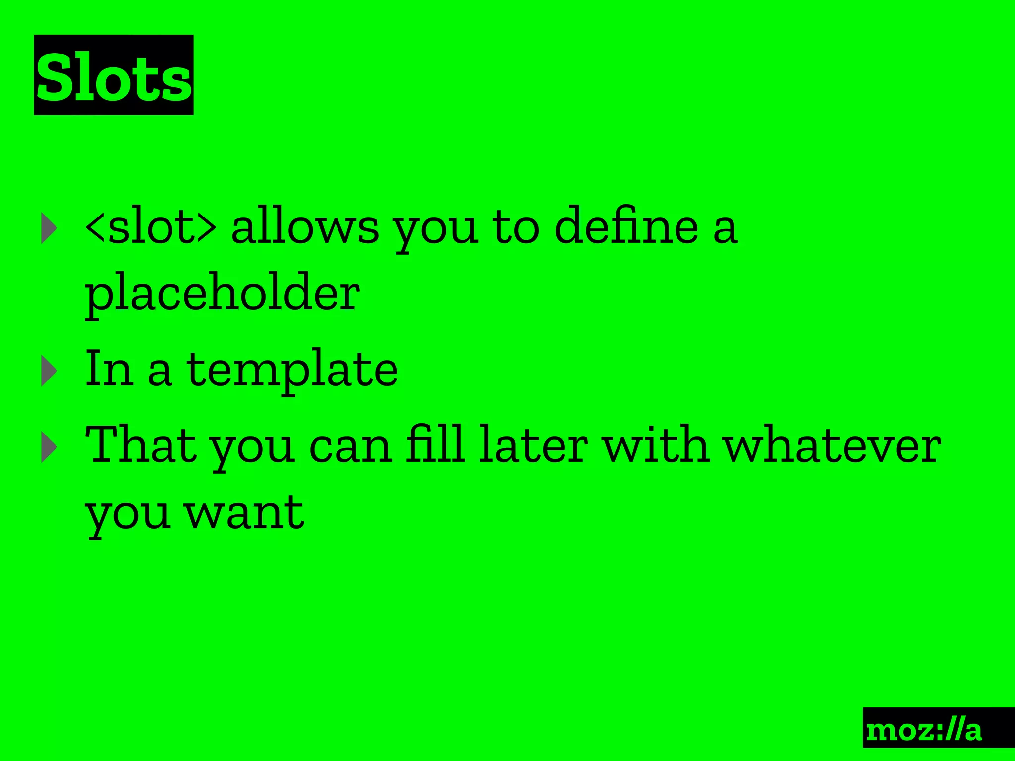 Slots
:
‣ <slot> allows you to deﬁne a
placeholder
‣ In a template
‣ That you can ﬁll later with whatever
you want
 