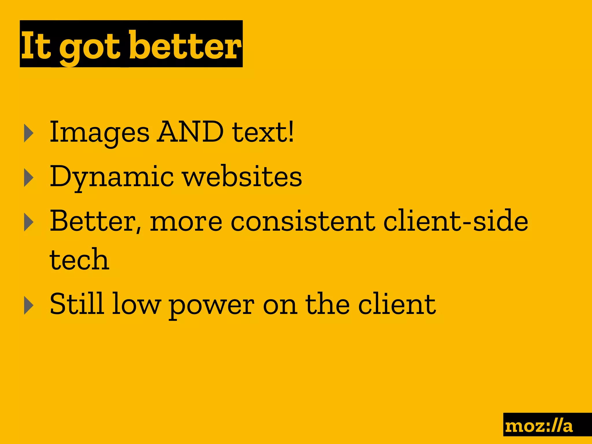 It got better
:
‣ Images AND text!
‣ Dynamic websites
‣ Better, more consistent client-side
tech
‣ Still low power on the client
 