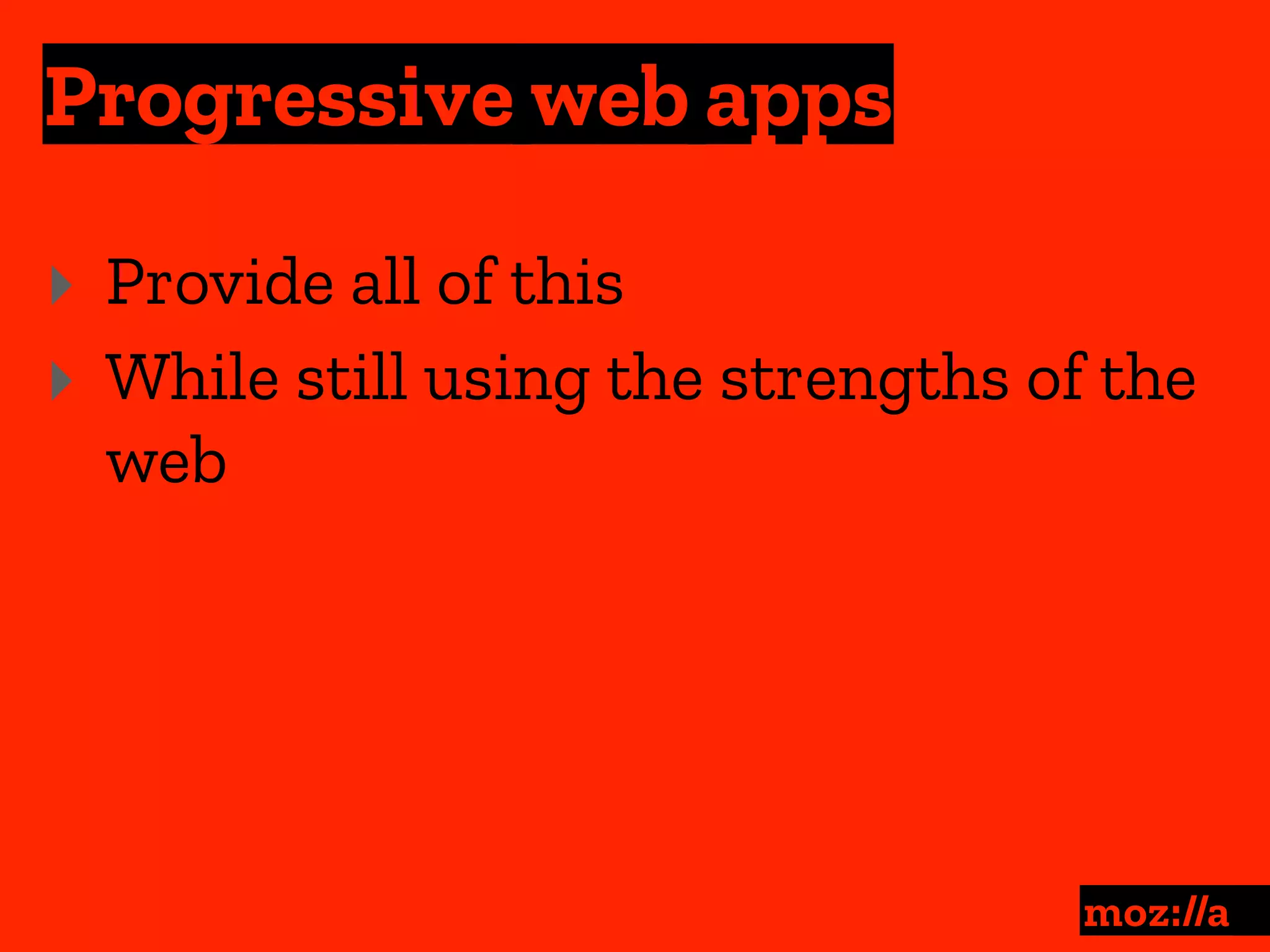 Progressive web apps
:
‣ Provide all of this
‣ While still using the strengths of the
web
 
