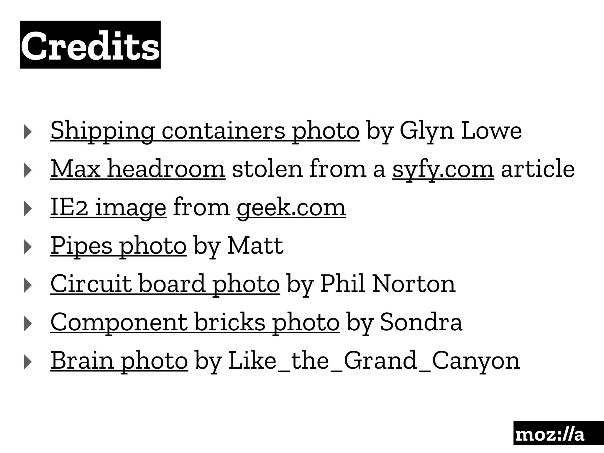Credits
:
‣ Shipping containers photo by Glyn Lowe
‣ Max headroom stolen from a syfy.com article
‣ IE2 image from geek.com
‣ Pipes photo by Matt
‣ Circuit board photo by Phil Norton
‣ Component bricks photo by Sondra
‣ Brain photo by Like_the_Grand_Canyon
 