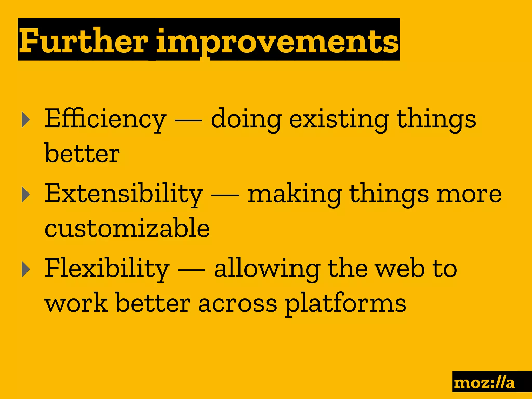 Further improvements
:
‣ Eﬃciency — doing existing things
better
‣ Extensibility — making things more
customizable
‣ Flexibility — allowing the web to
work better across platforms
 