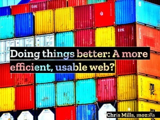 Doing things better: A more
eﬃcient, usable web?
Chris Mills, :
 