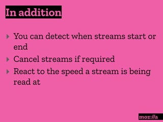 In addition
:
‣ You can detect when streams start or
end
‣ Cancel streams if required
‣ React to the speed a stream is being
read at
 
