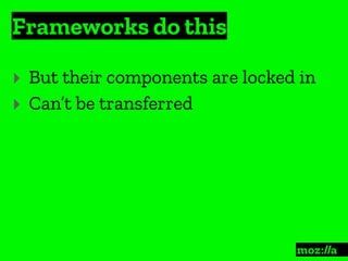 Frameworks do this
:
‣ But their components are locked in
‣ Can’t be transferred
 