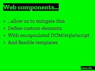 Web components…
:
‣ …allow us to mitigate this
‣ Deﬁne custom elements
‣ With encapsulated DOM/style/script
‣ And ﬂexible templates
 