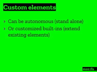 Custom elements
:
‣ Can be autonomous (stand alone)
‣ Or customized built-ins (extend
existing elements)
 