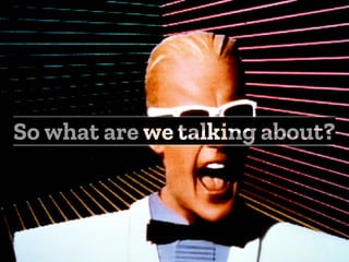 So what are we talking about?
 