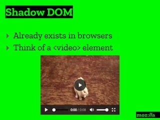 Shadow DOM
:
‣ Already exists in browsers
‣ Think of a <video> element
 