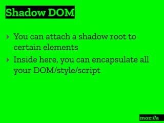 Shadow DOM
:
‣ You can attach a shadow root to
certain elements
‣ Inside here, you can encapsulate all
your DOM/style/script
 