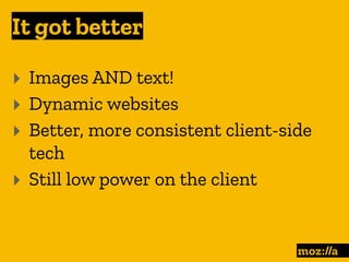 It got better
:
‣ Images AND text!
‣ Dynamic websites
‣ Better, more consistent client-side
tech
‣ Still low power on the client
 