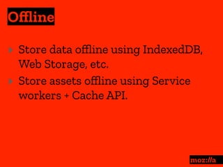 Oﬄine
:
‣ Store data oﬄine using IndexedDB,
Web Storage, etc.
‣ Store assets oﬄine using Service
workers + Cache API.
 