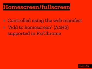 Homescreen/fullscreen
:
‣ Controlled using the web manifest
‣ “Add to homescreen” (A2HS)
supported in Fx/Chrome
 