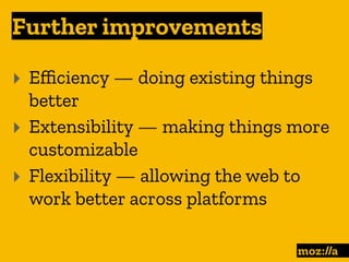 Further improvements
:
‣ Eﬃciency — doing existing things
better
‣ Extensibility — making things more
customizable
‣ Flexibility — allowing the web to
work better across platforms
 
