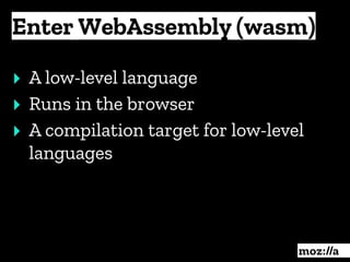 Enter WebAssembly (wasm)
:
‣ A low-level language
‣ Runs in the browser
‣ A compilation target for low-level
languages
 